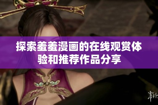探索羞羞漫画的在线观赏体验和推荐作品分享