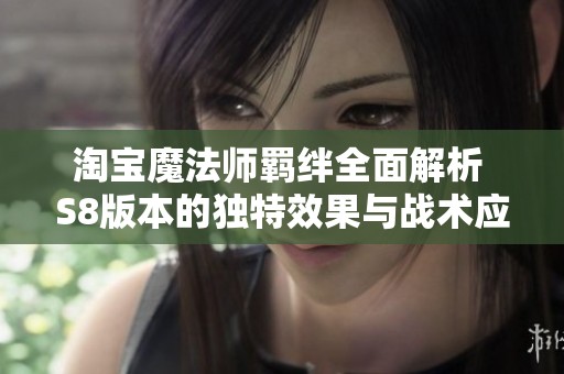 淘宝魔法师羁绊全面解析 S8版本的独特效果与战术应用