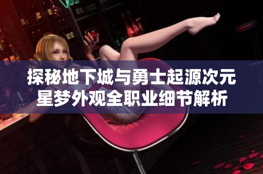 探秘地下城与勇士起源次元星梦外观全职业细节解析