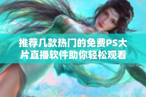 推荐几款热门的免费PS大片直播软件助你轻松观看