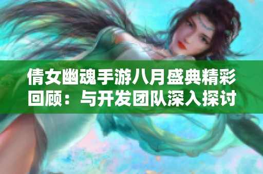 倩女幽魂手游八月盛典精彩回顾：与开发团队深入探讨游戏难题