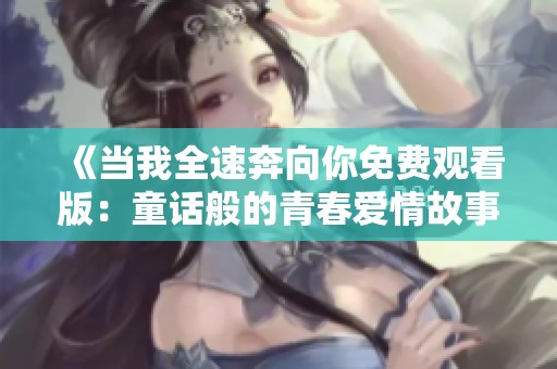 《当我全速奔向你免费观看版：童话般的青春爱情故事》
