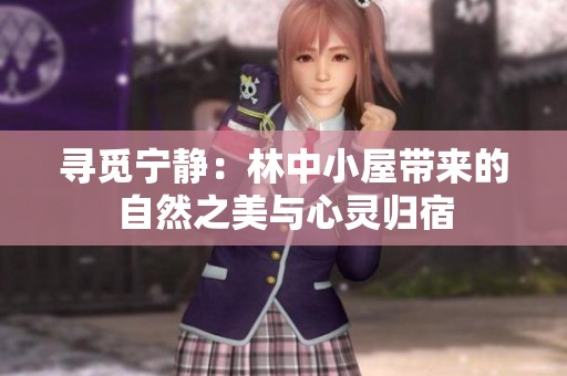 寻觅宁静：林中小屋带来的自然之美与心灵归宿
