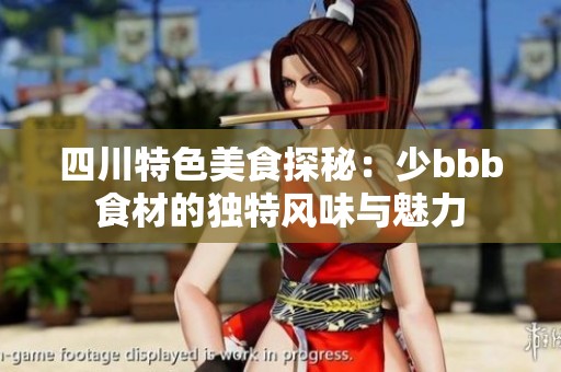 四川特色美食探秘：少bbb食材的独特风味与魅力