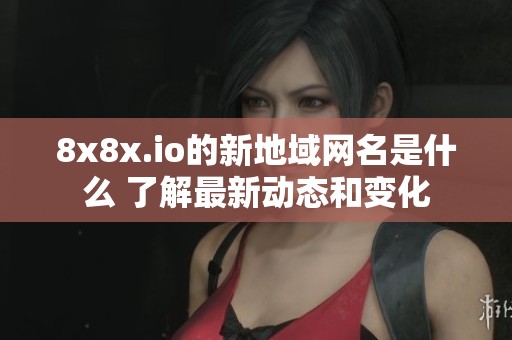 8x8x.io的新地域网名是什么 了解最新动态和变化