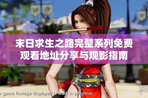 末日求生之路完整系列免费观看地址分享与观影指南