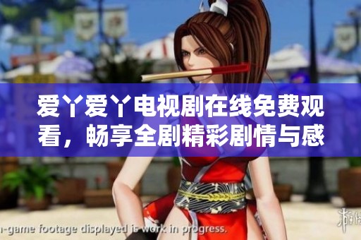 爱丫爱丫电视剧在线免费观看，畅享全剧精彩剧情与感人瞬间