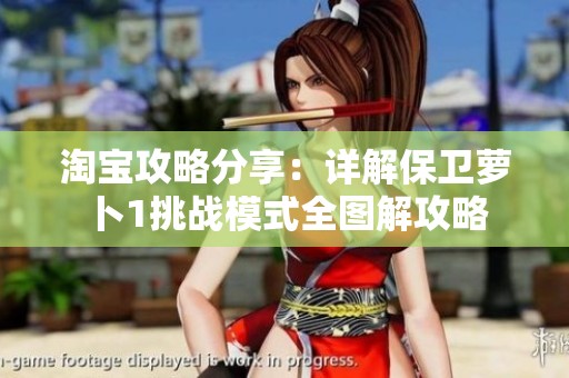 淘宝攻略分享：详解保卫萝卜1挑战模式全图解攻略