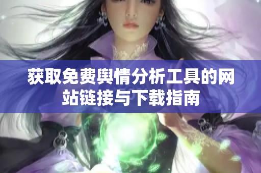获取免费舆情分析工具的网站链接与下载指南