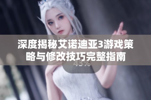 深度揭秘艾诺迪亚3游戏策略与修改技巧完整指南