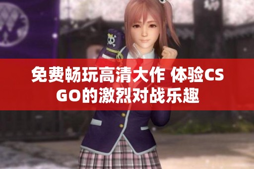 免费畅玩高清大作 体验CSGO的激烈对战乐趣