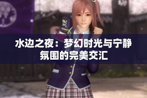 水边之夜：梦幻时光与宁静氛围的完美交汇