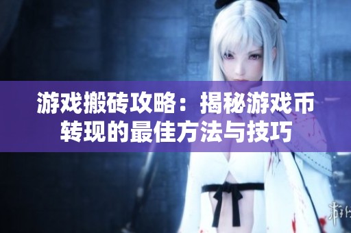 游戏搬砖攻略：揭秘游戏币转现的最佳方法与技巧