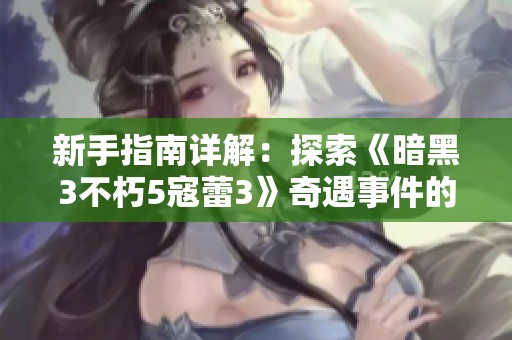新手指南详解：探索《暗黑3不朽5寇蕾3》奇遇事件的奥秘