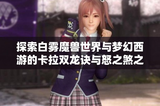 探索白雾魔兽世界与梦幻西游的卡拉双龙诀与怒之煞之谜