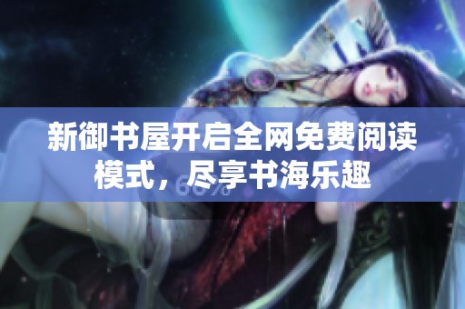 新御书屋开启全网免费阅读模式，尽享书海乐趣