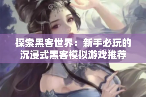 探索黑客世界：新手必玩的沉浸式黑客模拟游戏推荐