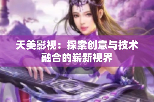 天美影视：探索创意与技术融合的崭新视界