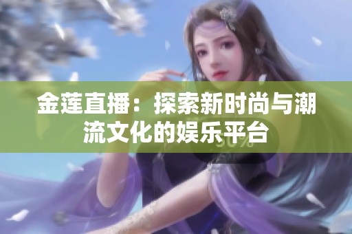 金莲直播：探索新时尚与潮流文化的娱乐平台