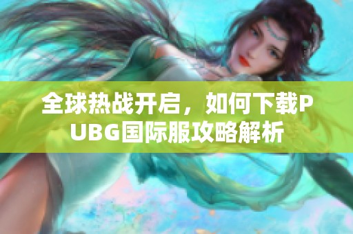 全球热战开启，如何下载PUBG国际服攻略解析