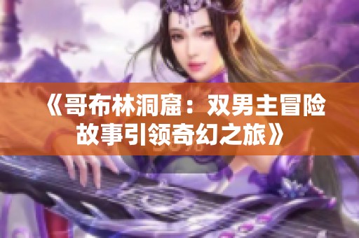 《哥布林洞窟：双男主冒险故事引领奇幻之旅》