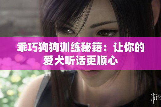 乖巧狗狗训练秘籍：让你的爱犬听话更顺心