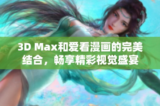 3D Max和爱看漫画的完美结合，畅享精彩视觉盛宴