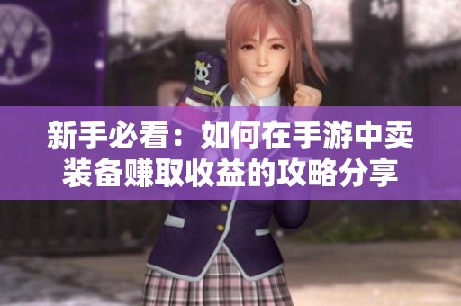 新手必看：如何在手游中卖装备赚取收益的攻略分享