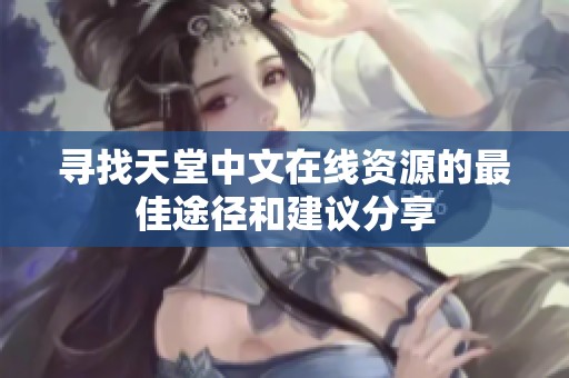 寻找天堂中文在线资源的最佳途径和建议分享