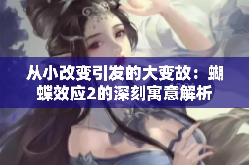 从小改变引发的大变故：蝴蝶效应2的深刻寓意解析