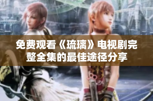 免费观看《琉璃》电视剧完整全集的最佳途径分享