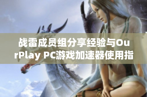 战雷成员组分享经验与OurPlay PC游戏加速器使用指南