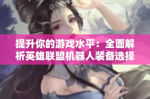提升你的游戏水平：全面解析英雄联盟机器人装备选择技巧