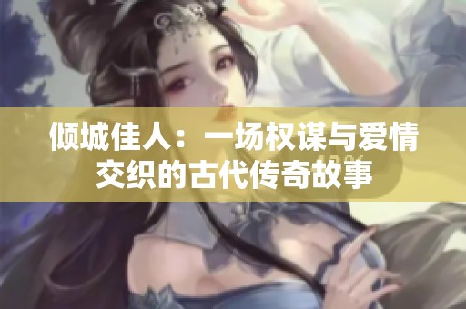 倾城佳人：一场权谋与爱情交织的古代传奇故事
