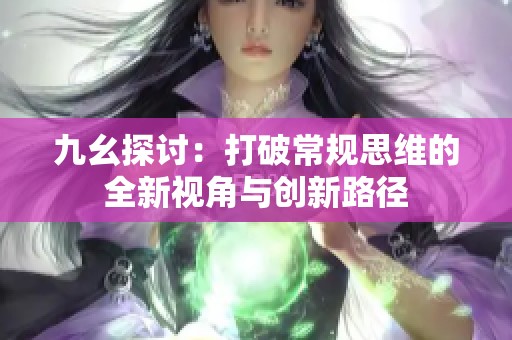 九幺探讨：打破常规思维的全新视角与创新路径