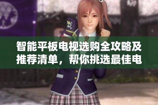 智能平板电视选购全攻略及推荐清单，帮你挑选最佳电视机