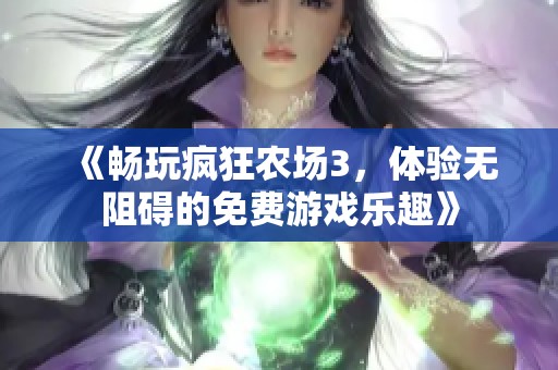 《畅玩疯狂农场3，体验无阻碍的免费游戏乐趣》