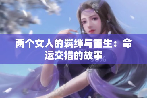两个女人的羁绊与重生：命运交错的故事