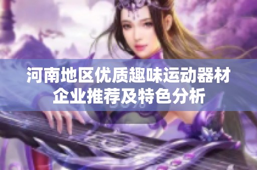 河南地区优质趣味运动器材企业推荐及特色分析
