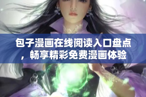 包子漫画在线阅读入口盘点，畅享精彩免费漫画体验
