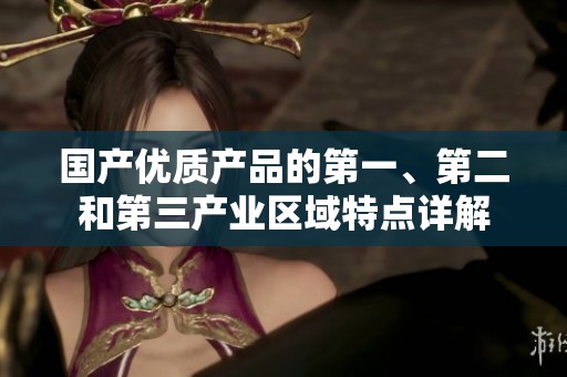 国产优质产品的第一、第二和第三产业区域特点详解