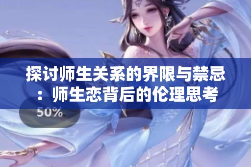 探讨师生关系的界限与禁忌：师生恋背后的伦理思考