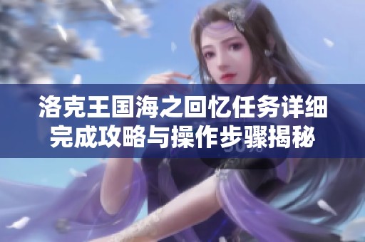 洛克王国海之回忆任务详细完成攻略与操作步骤揭秘