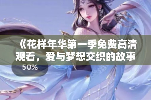 《花样年华第一季免费高清观看，爱与梦想交织的故事》