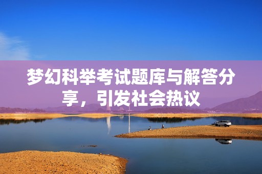 梦幻科举考试题库与解答分享，引发社会热议
