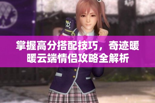 掌握高分搭配技巧，奇迹暖暖云端情侣攻略全解析