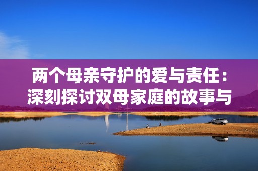 两个母亲守护的爱与责任：深刻探讨双母家庭的故事与挑战