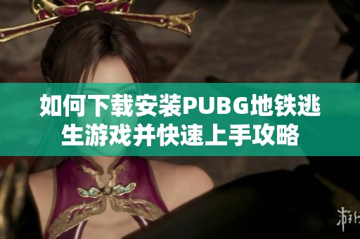 如何下载安装PUBG地铁逃生游戏并快速上手攻略