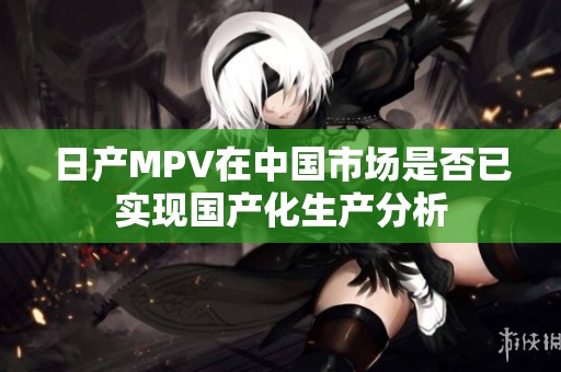 日产MPV在中国市场是否已实现国产化生产分析