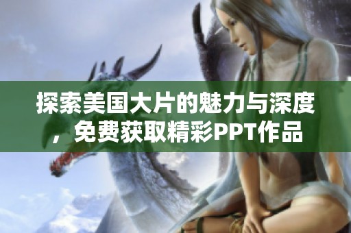 探索美国大片的魅力与深度，免费获取精彩PPT作品